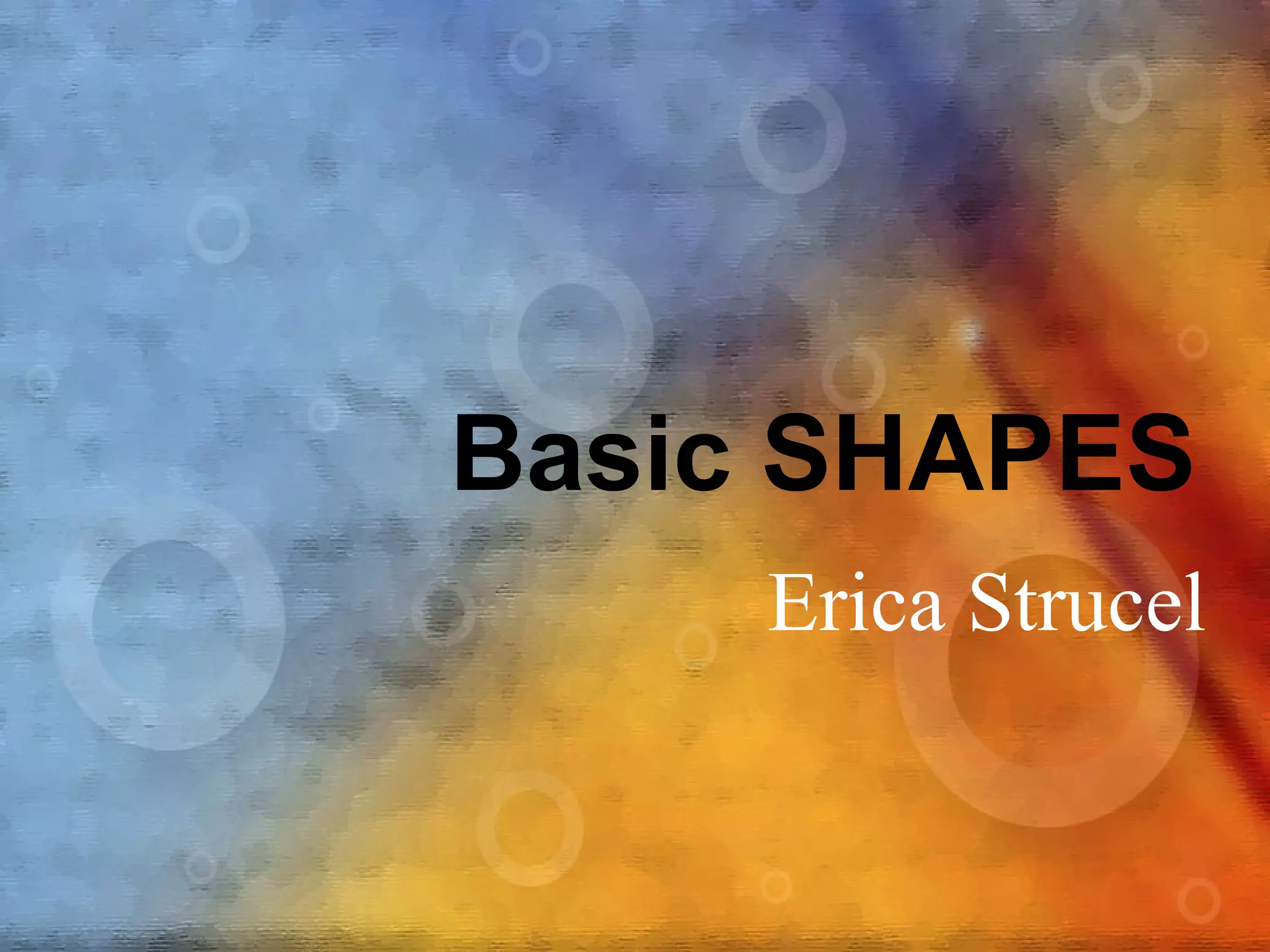 Basic SHAPES
Erica Strucel