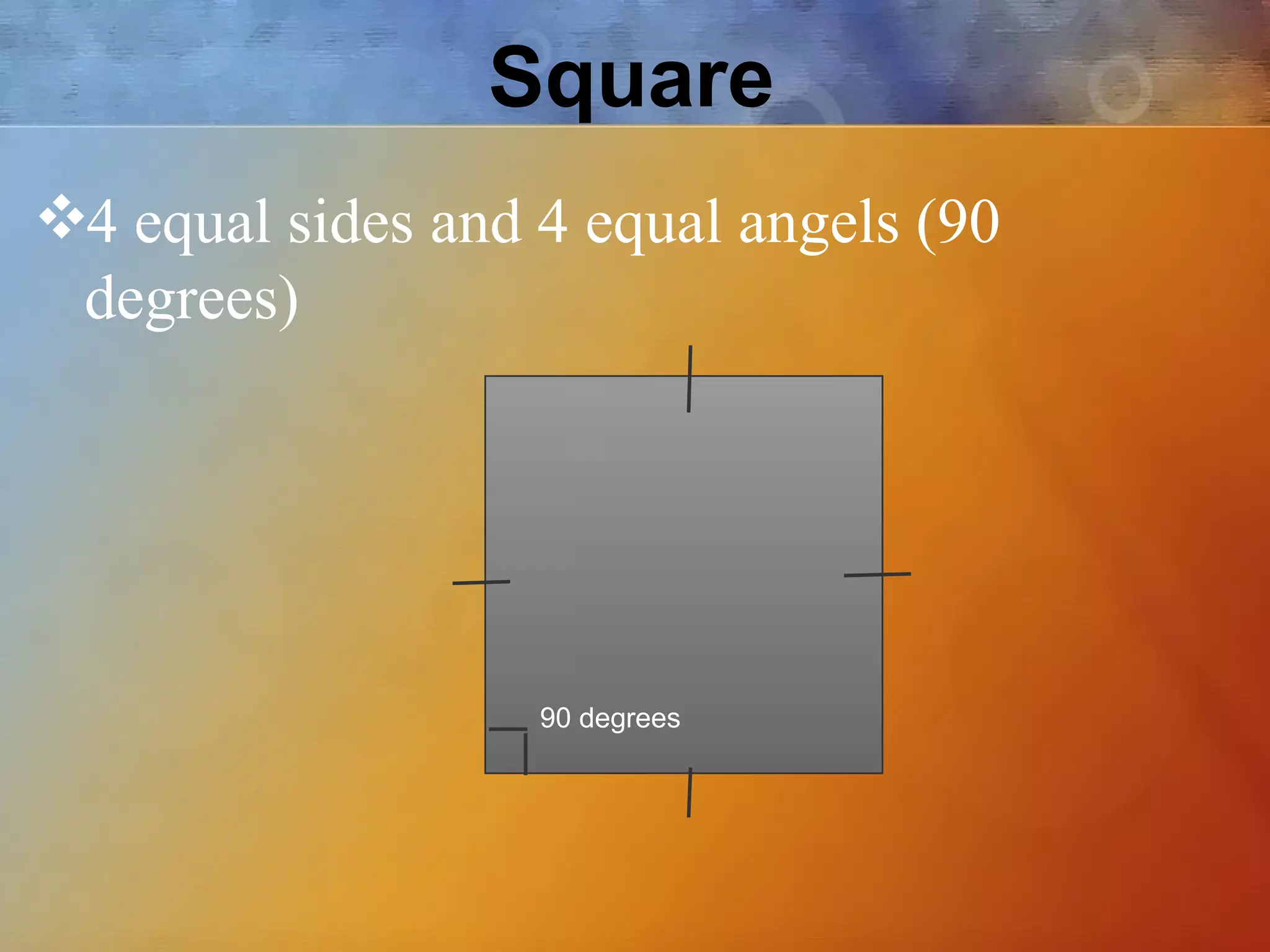 Square
❖4 equal sides and 4 equal angels (90
degrees)
90 degrees