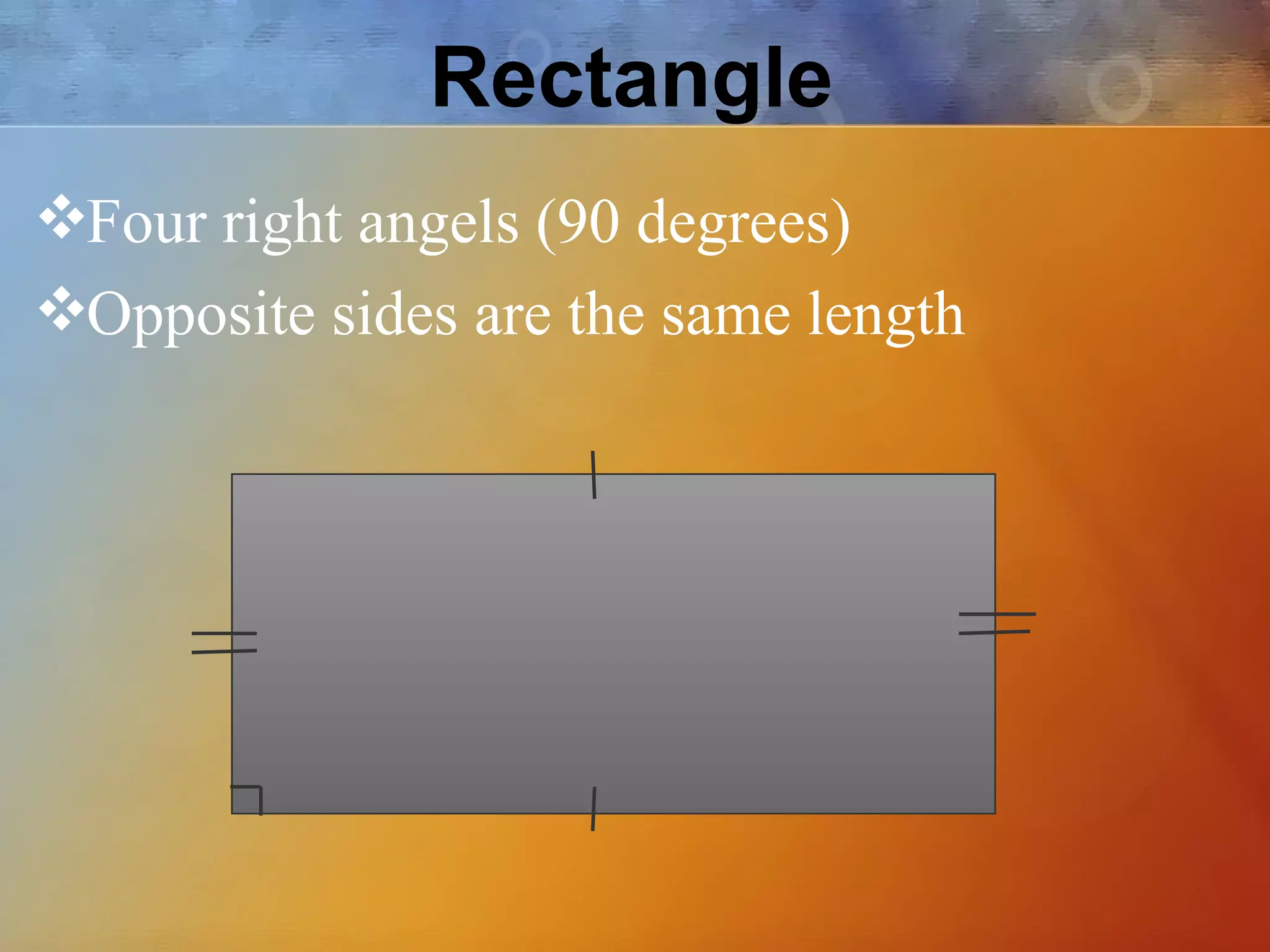 Rectangle
❖Four right angels (90 degrees)
❖Opposite sides are the same length