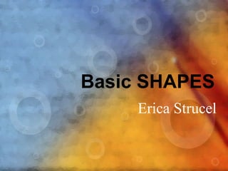 Basic SHAPES
Erica Strucel
 