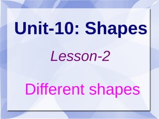 Unit-10: Shapes
    Lesson-2

 Different shapes
 
