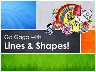 Go Gaga withLines & Shapes! 