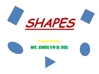 SHAPES Prepared by:  Ms. EMELYN D.SOL 