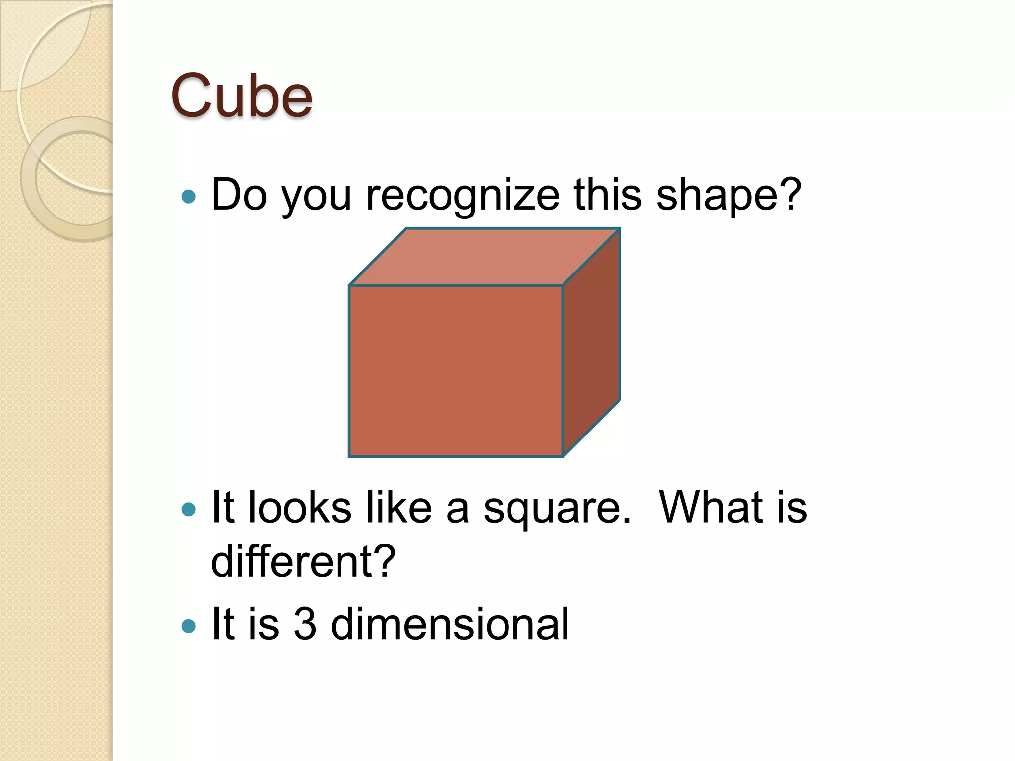 CubeDo you recognize this shape?It looks like a square. What is different?It is 3 dimensional