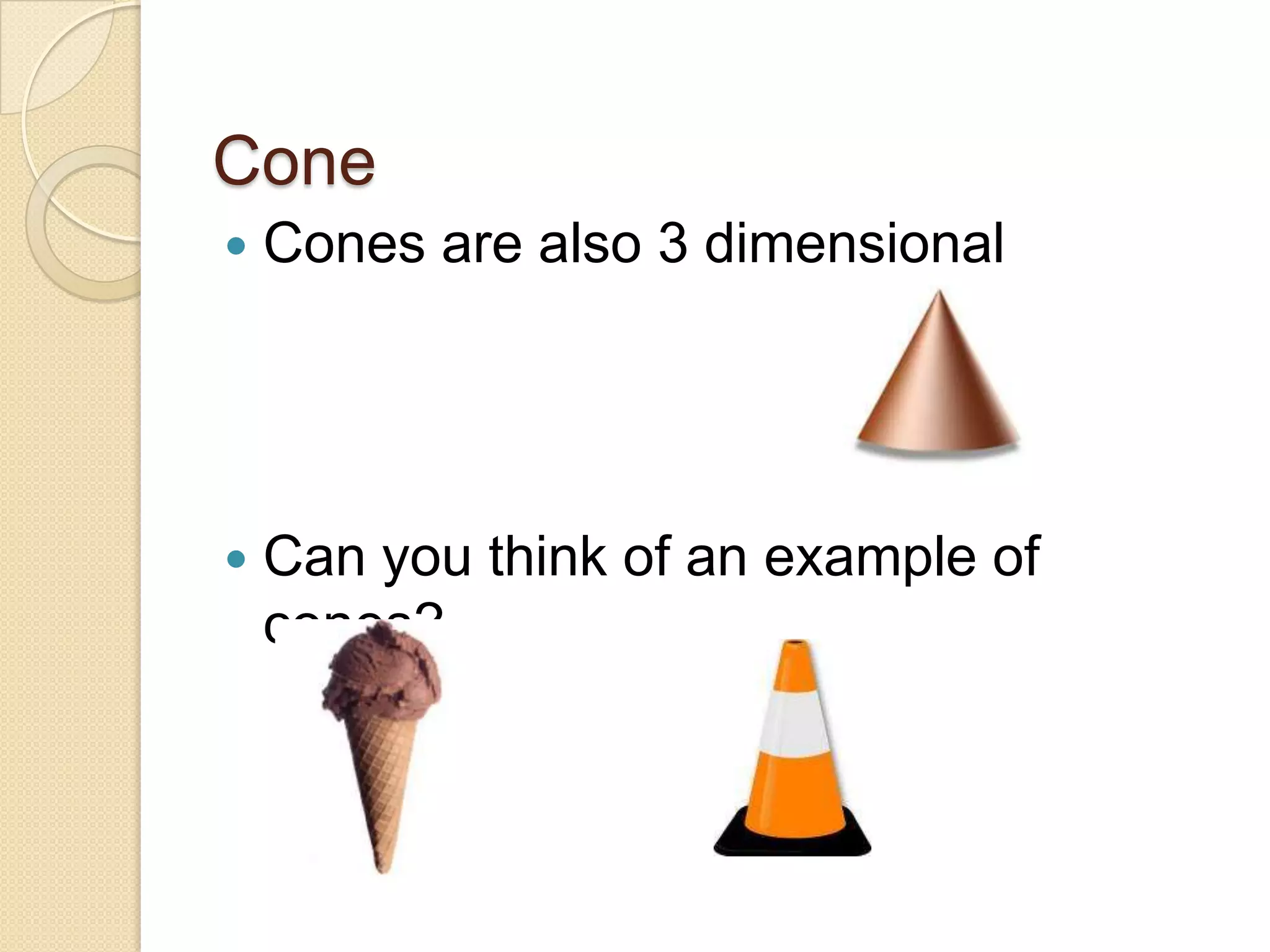 ConeCones are also 3 dimensionalCan you think of an example of cones?
