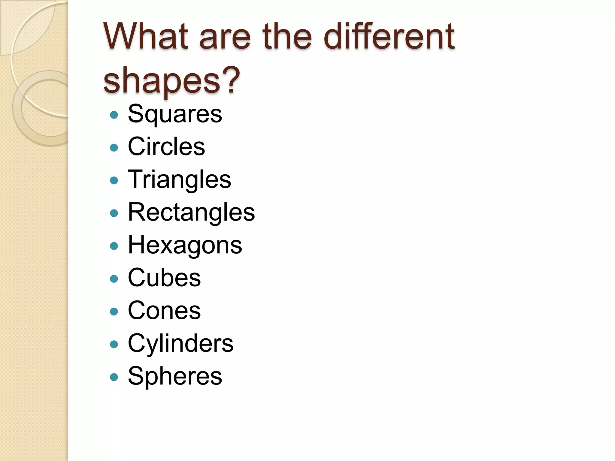 What are the different shapes?SquaresCircles Triangles RectanglesHexagonsCubesConesCylindersSpheres