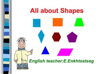 All about Shapes




English teacher:E.Enkhtsetseg
 