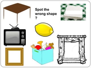 ………………………
Spot the
wrong shape
?
 