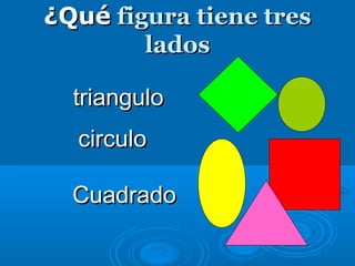¿Qué¿Qué figura tiene tresfigura tiene tres
ladoslados
circulocirculo
triangulotriangulo
CuadradoCuadrado
 