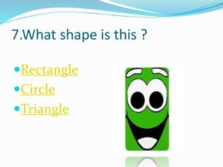 7.What shape is this ?
Rectangle
Circle
Triangle