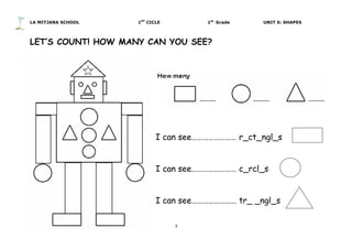 LA MITJANA SCHOOL 1ST
CICLE 1st
Grade UNIT 5: SHAPES
3	
  
	
  
LET’S COUNT! HOW MANY CAN YOU SEE?
I can see…………………… r_ct_ngl_s
I can see…………………… c_rcl_s
I can see…………………… tr_ _ngl_s
 