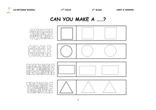 LA MITJANA SCHOOL 1ST
CICLE 1st
Grade UNIT 5: SHAPES
6	
  
	
  
CAN YOU MAKE A ……?
	
  
	
  
	
  
	
  
	
  
	
  
	
  
	
  
	
  
	
  
	
  
	
  
	
  
	
  
 