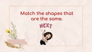 Match the shapes that
are the same.
 