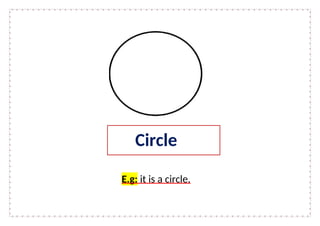 E.g: it is a circle.
Circle
 