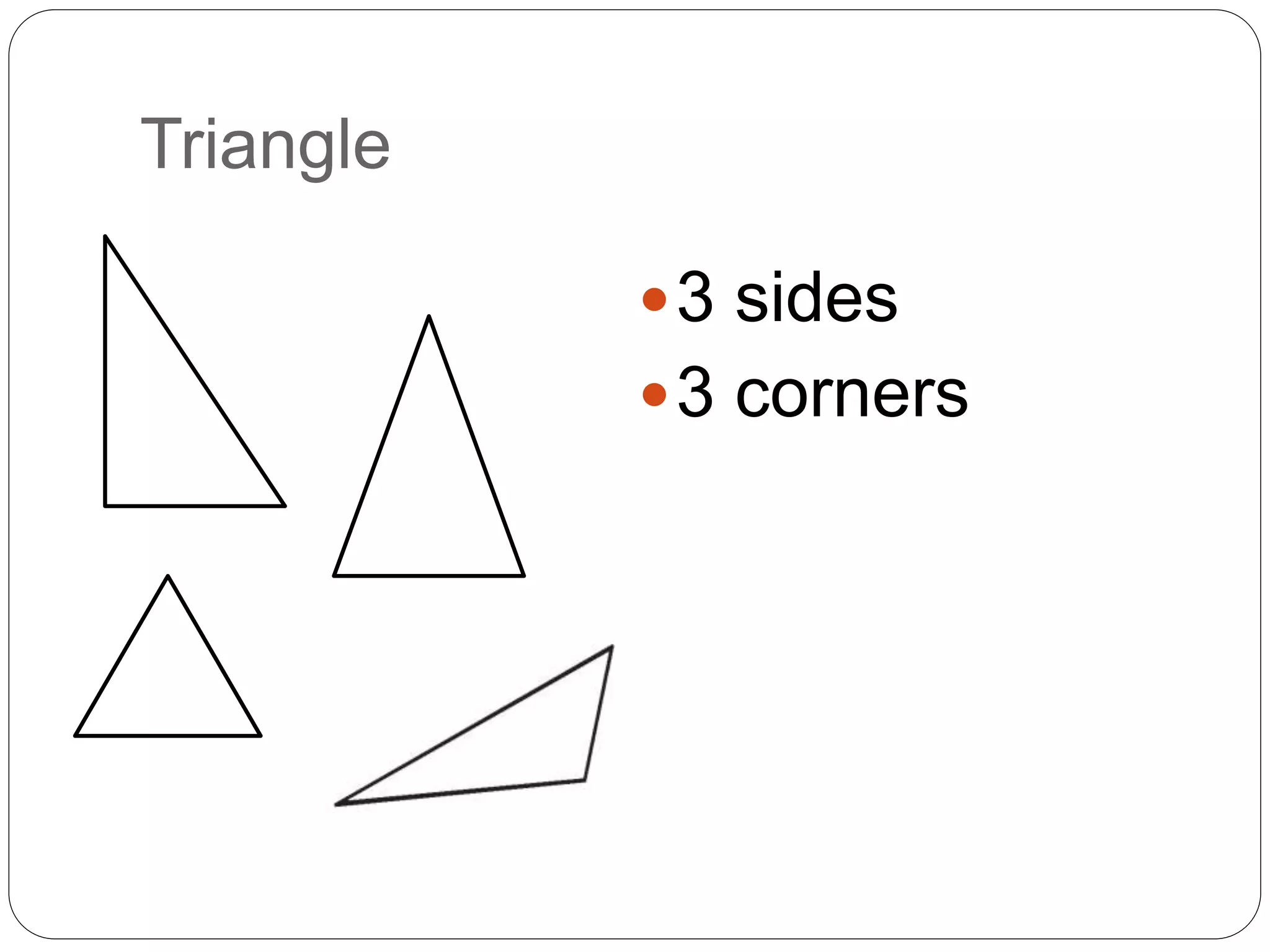 Triangle
3 sides
3 corners
 