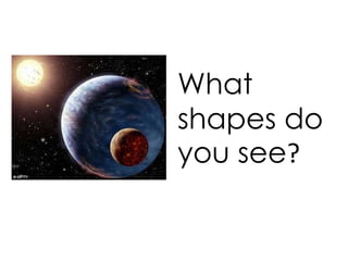 What
shapes do
you see?
 