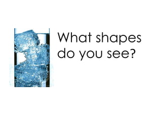 What shapes
do you see?
 