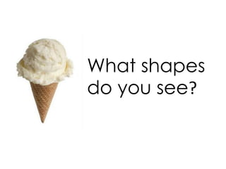 What shapes
do you see?
 