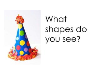 What
shapes do
you see?
 