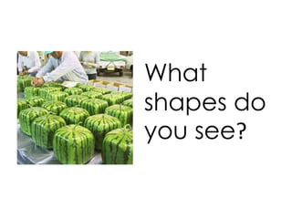 What
shapes do
you see?
 