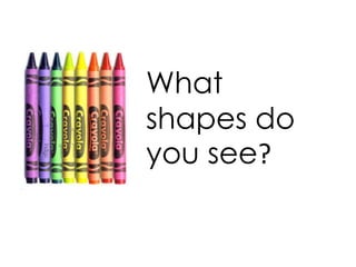 What
shapes do
you see?
 