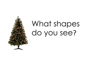 What shapes
do you see?
 