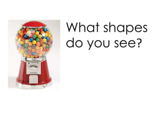 What shapes
do you see?
 