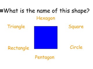 What is the name of this shape? Triangle Rectangle Pentagon Circle Square Hexagon