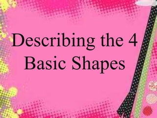 Describing the 4
Basic Shapes
 