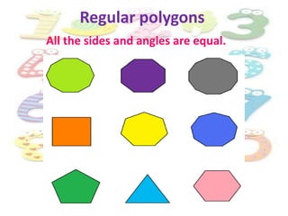 Regular polygons
All the sides and angles are equal.
 
