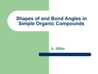 Shapes of and Bond Angles in Simple Organic Compounds A. Miller 