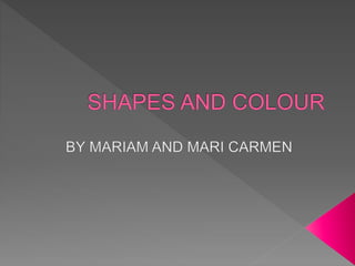 Shapes and colour by mariam and m. carmen