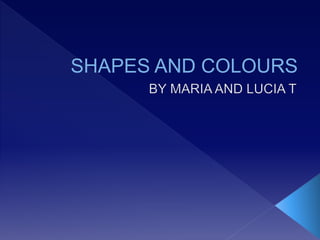 Shapes and coloursby lucia t and maria