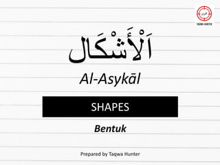 ‫ال‬َ‫ك‬‫أ‬‫ش‬َ ‫أ‬
‫ْل‬َ‫ا‬
Al-Asykāl
Prepared by Taqwa Hunter
SHAPES
Bentuk
 
