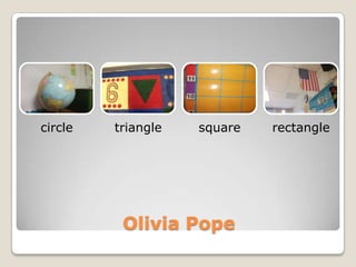 circle   triangle   square   rectangle




          Olivia Pope
 