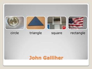 circle   triangle   square   rectangle




         John Galliher
 