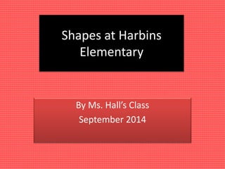 Shapes at Harbins 
Elementary 
By Ms. Hall’s Class 
September 2014 
 