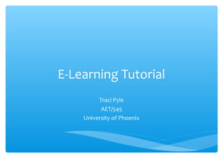 E-Learning Tutorial
Traci Pyle
AET/545
University of Phoenix
 