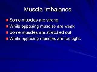 Muscle imbalanceSome muscles are strongWhile opposing muscles are weakSome muscles are stretched outWhile opposing muscles are too tight.