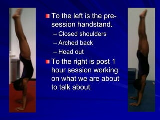 To the left is the pre-session handstand.Closed shouldersArched backHead outTo the right is post 1 hour session working on what we are about to talk about.