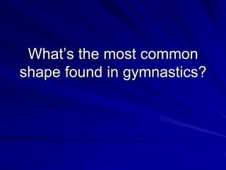 What’s the most common shape found in gymnastics?