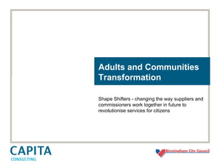 Adults and Communities Transformation Shape Shifters - changing the way suppliers and commissioners work together in future to revolutionise services for citizens  