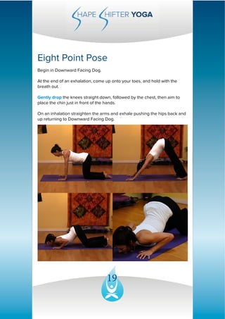 19
Eight Point Pose 
Begin in Downward Facing Dog. 
At the end of an exhalation, come up onto your toes, and hold with the...