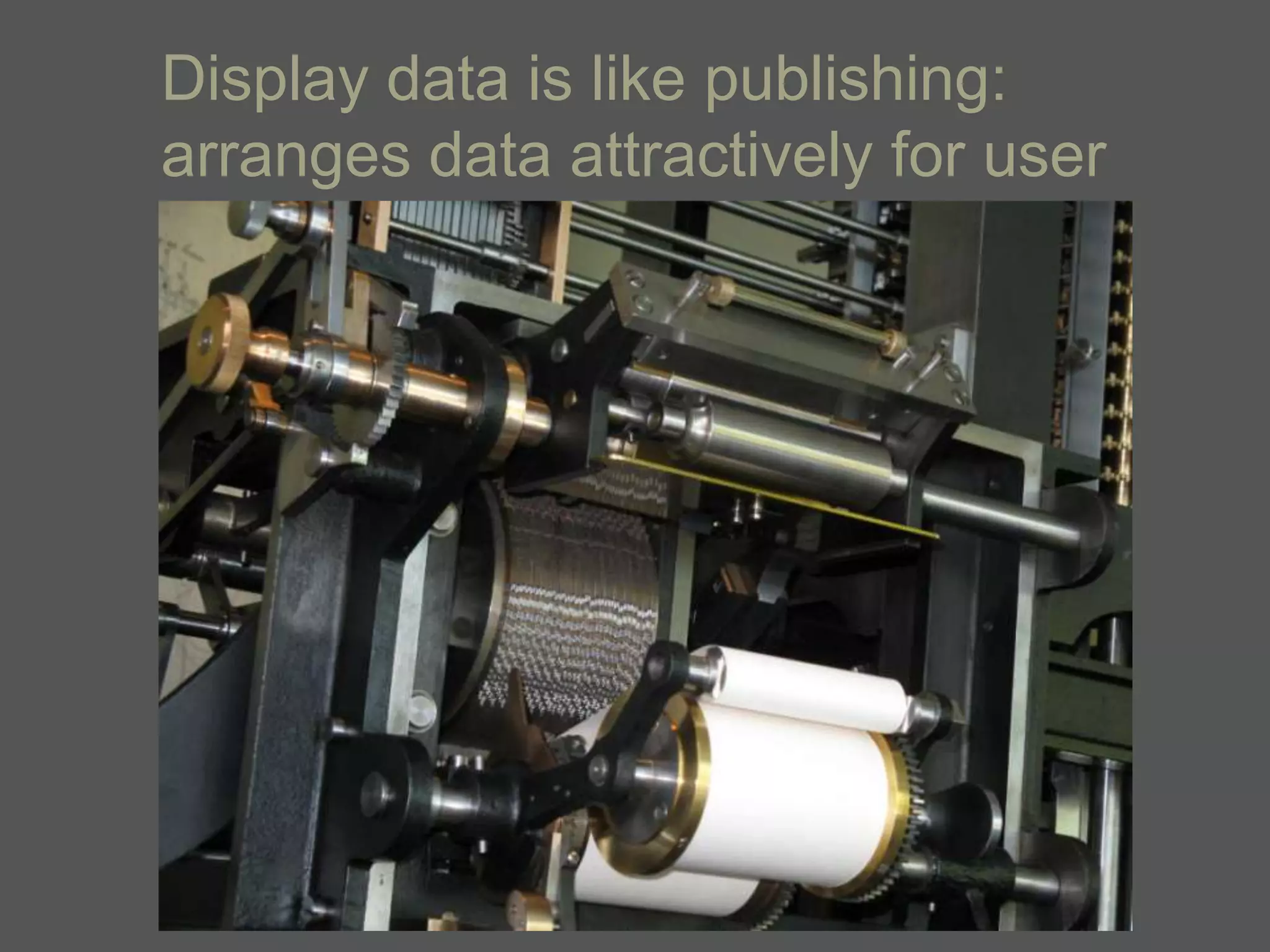 Display data is like publishing:
arranges data attractively for user
 