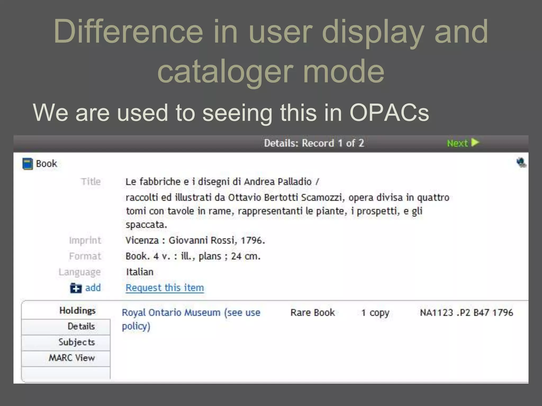Difference in user display and
        cataloger mode
We are used to seeing this in OPACs
 