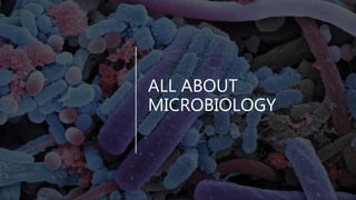 ALL ABOUT
MICROBIOLOGY
 