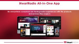 iHeartRadio All-In-One App
Be everywhere consumers are having audio experiences with the products
and services they expect.
 