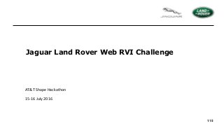115
Jaguar Land Rover Web RVI Challenge
AT&T Shape Hackathon
15-16 July 2016
 
