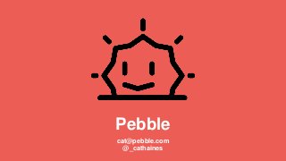 Pebble
cat@pebble.com
@_cathaines
 