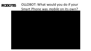 OLLOBOT: What would you do if your
Smart Phone was mobile on its own?
 